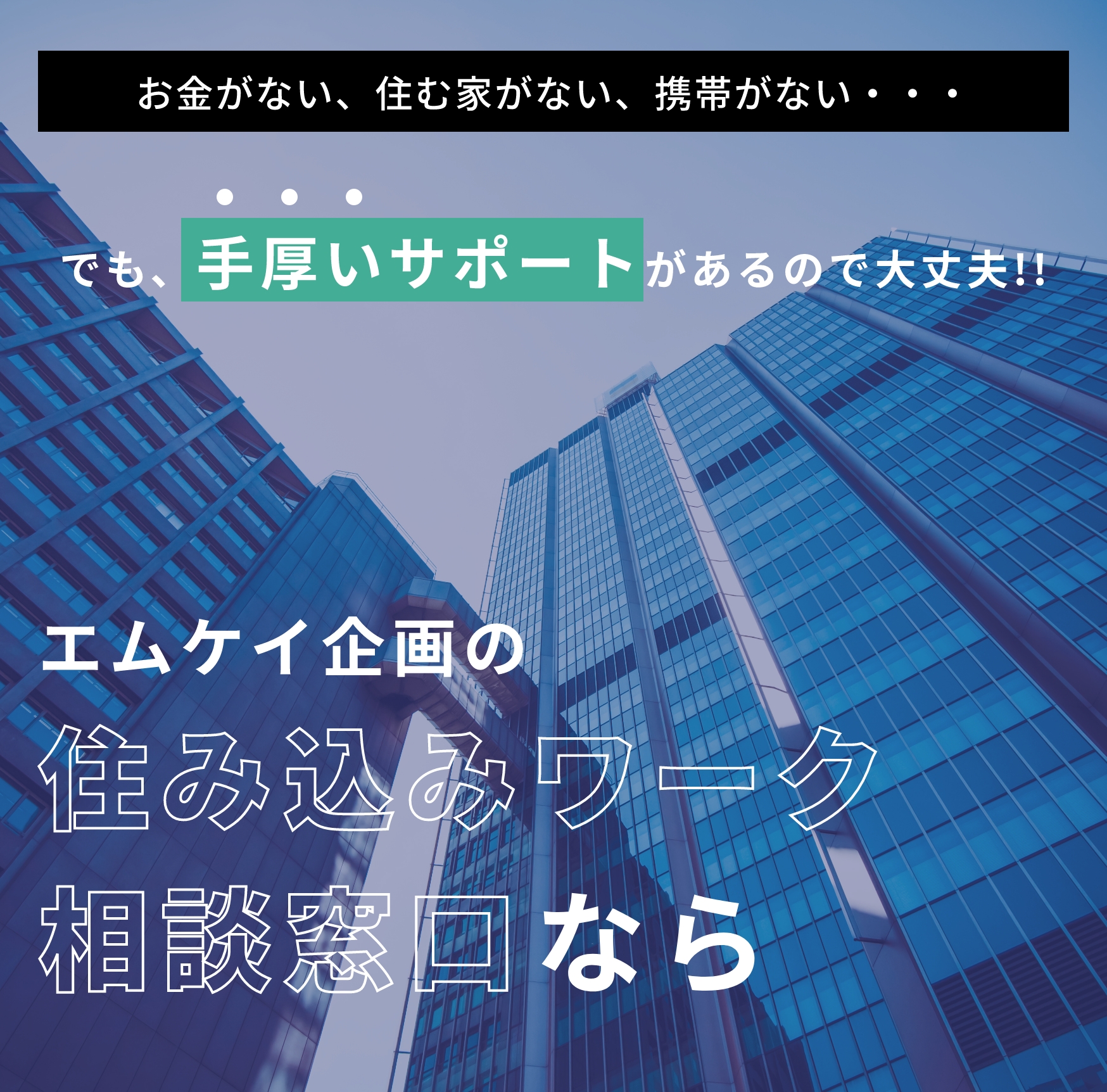 お金がない、住む家がない、携帯がない・・・でも、手厚いサポートがあるので大丈夫!!エムケイ企画の住み込みワーク相談窓口なら